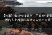 【独家】蜜桃传媒盘点：花絮3种类型，圈内人上榜理由异常令人情不自禁