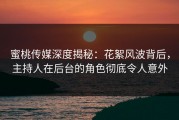 蜜桃传媒深度揭秘：花絮风波背后，主持人在后台的角色彻底令人意外