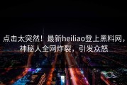 点击太突然！最新heiliao登上黑料网，神秘人全网炸裂，引发众怒