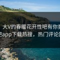 探秘！大V的春暖花开性吧有你竟然登上杏吧app下载热搜，热门评论区炸了