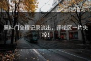 黑料门全程记录流出，评论区一片失控！
