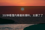 3分钟看懂内幕最新爆料，太爆了了