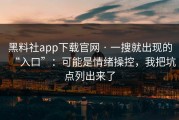 黑料社app下载官网 · 一搜就出现的“入口”：可能是情绪操控，我把坑点列出来了