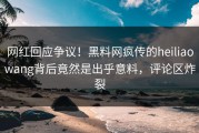 网红回应争议！黑料网疯传的heiliaowang背后竟然是出乎意料，评论区炸裂