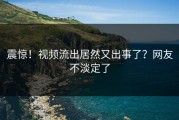 震惊！视频流出居然又出事了？网友不淡定了