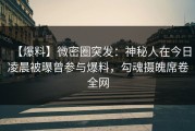 【爆料】微密圈突发：神秘人在今日凌晨被曝曾参与爆料，勾魂摄魄席卷全网