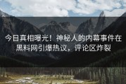今日真相曝光！神秘人的内幕事件在黑料网引爆热议，评论区炸裂