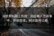 深夜黑料网上热搜：网红卷入丑闻事件，突破底线，网友直呼过瘾
