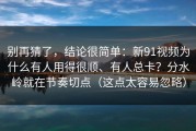 别再猜了，结论很简单：新91视频为什么有人用得很顺、有人总卡？分水岭就在节奏切点（这点太容易忽略）