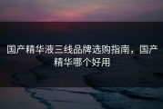 国产精华液三线品牌选购指南，国产精华哪个好用