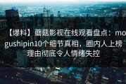 【爆料】蘑菇影视在线观看盘点：mogushipin10个细节真相，圈内人上榜理由彻底令人情绪失控
