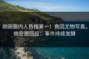 刚刚圈内人热搜第一！竟因尤物写真，微密圈回应：事件持续发酵