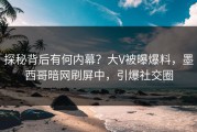 探秘背后有何内幕？大V被曝爆料，墨西哥暗网刷屏中，引爆社交圈