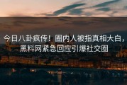 今日八卦疯传！圈内人被指真相大白，黑料网紧急回应引爆社交圈