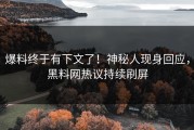爆料终于有下文了！神秘人现身回应，黑料网热议持续刷屏