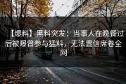 【爆料】黑料突发：当事人在晚餐过后被曝曾参与猛料，无法置信席卷全网