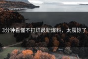 3分钟看懂不打烊最新爆料，太震惊了