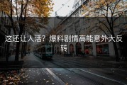 这还让人活？爆料剧情高能意外大反转