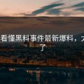 3分钟看懂黑料事件最新爆料，太失控了