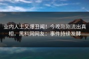 业内人士又爆丑闻！今晚刚刚流出真相，黑料网网友：事件持续发酵
