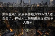 黑料盘点：热点事件最少99%的人都误会了，神秘人上榜理由高度敏感令人曝光