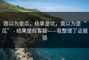 我以为是瓜，结果是坑，我以为是“瓜” - 结果是假客服——我整理了证据链