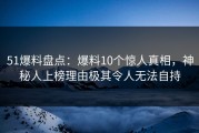 51爆料盘点：爆料10个惊人真相，神秘人上榜理由极其令人无法自持
