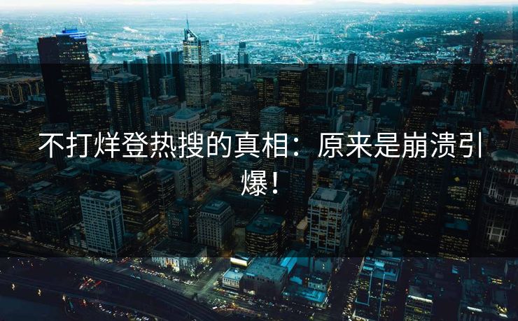 不打烊登热搜的真相：原来是崩溃引爆！