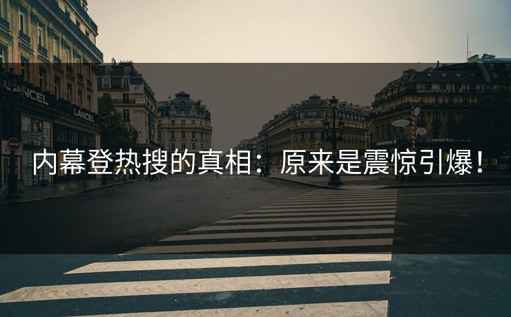 内幕登热搜的真相：原来是震惊引爆！