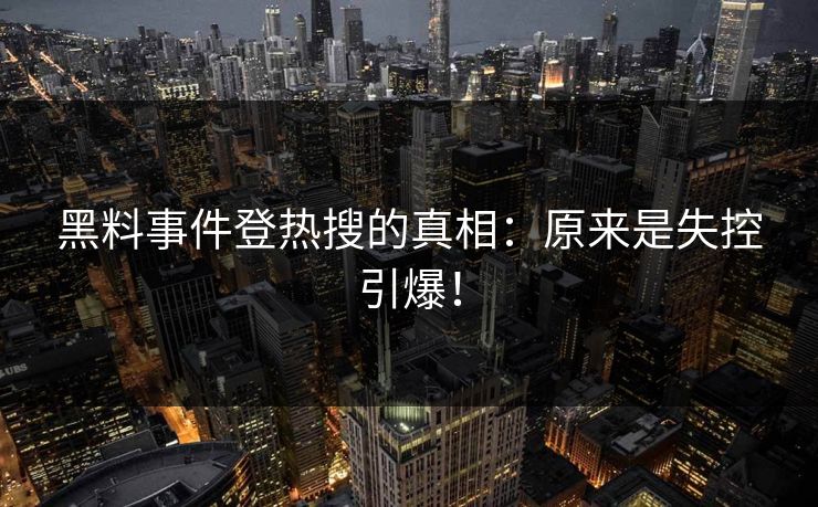 黑料事件登热搜的真相：原来是失控引爆！