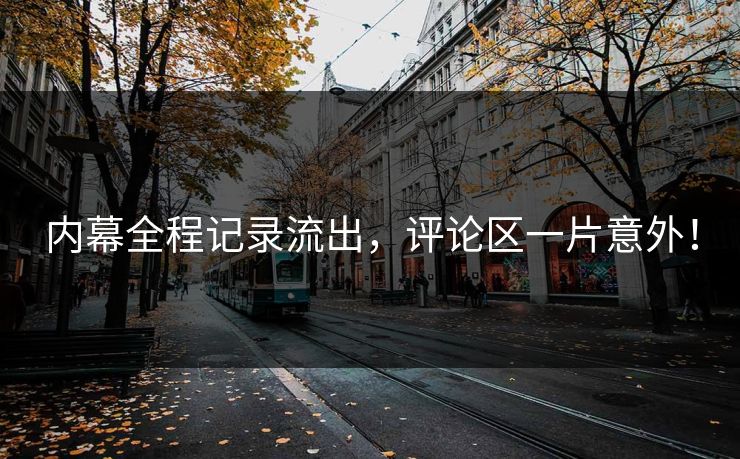 内幕全程记录流出，评论区一片意外！