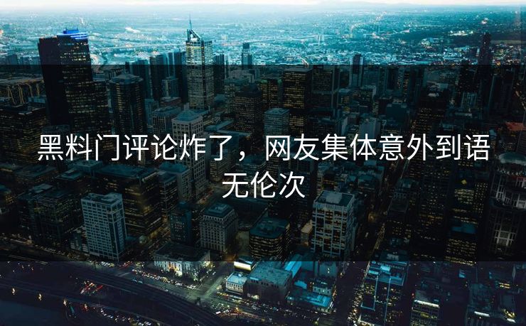 黑料门评论炸了，网友集体意外到语无伦次