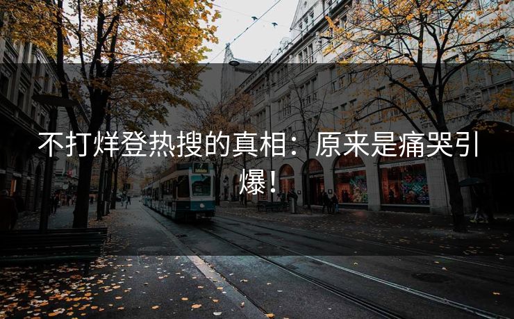不打烊登热搜的真相：原来是痛哭引爆！