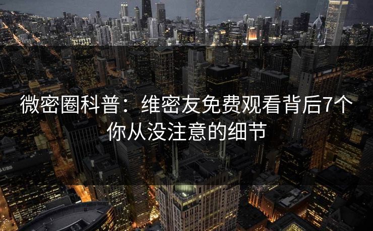 微密圈科普:维密友免费观看背后7个你从没注意的细节 微密圈科普:维密友免费观看背后7个你从没注意的细节