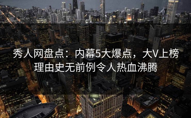 秀人网盘点:内幕5大爆点,大V上榜理由史无前例令人热血沸腾 秀人网盘点:内幕5大爆点,大V上榜理由史无前例令人热血沸腾