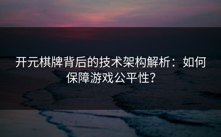 开元棋牌背后的技术架构解析：如何保障游戏公平性？
