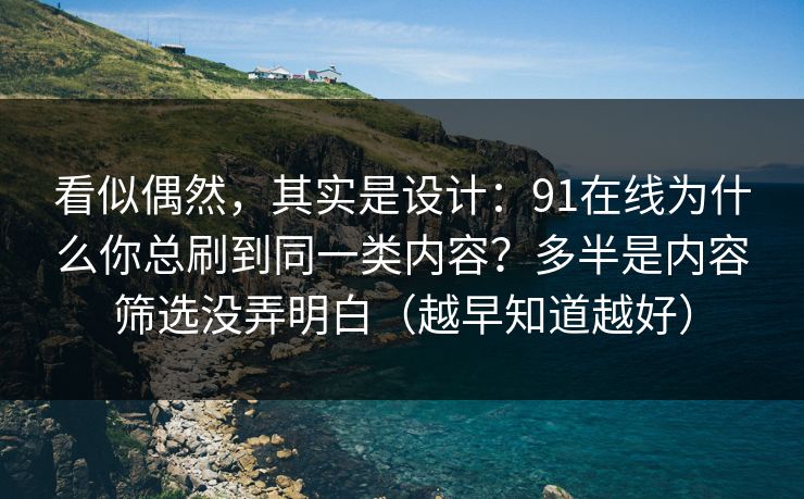 看似偶然，其实是设计：91在线为什么你总刷到同一类内容？多半是内容筛选没弄明白（越早知道越好）