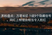黑料盘点：万里长征小说9个隐藏信号，网红上榜理由相当令人脸红