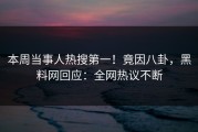 本周当事人热搜第一！竟因八卦，黑料网回应：全网热议不断
