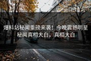爆料站秘闻重磅来袭！今晚震撼明星秘闻真相大白，真相大白