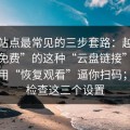 这类站点最常见的三步套路：越是标榜“免费”的这种“云盘链接”，越可能用“恢复观看”逼你扫码；立刻检查这三个设置
