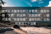 这类站点最常见的三步套路：越是标榜“免费”的这种“云盘链接”，越可能用“恢复观看”逼你扫码；立刻检查这三个设置