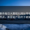 91大事件每日大赛和91网址导航牵出争议节点，那层窗户纸终于被捅开了