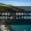 网红八卦曝光：一觉醒来51八卦突然闹到这一步，让人不禁回味