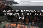 别再踩坑了：看到有人在搜糖心tv入口：我忍不住提醒一句，最后一步才是关键