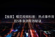 【独家】樱花视频科普：热点事件背后5条亲测有效秘诀