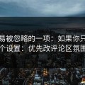 最容易被忽略的一项：如果你只改一个设置：优先改评论区氛围