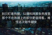 别只盯着热搜，51爆料网那条热搜里那个不在热搜上的部分更值得看，难怪这次越传越快