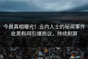 今晨真相曝光！业内人士的秘闻事件在黑料网引爆热议，持续刷屏