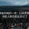 最容易被忽略的一项：51网想更稳定：先把人群匹配这关过了